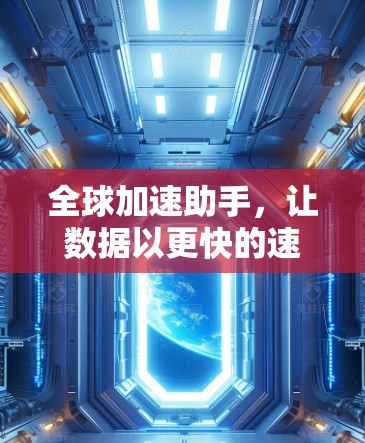 全球加速助手,让数据以更快的速度运转 全球加速助手,让数据以更快的速度运转