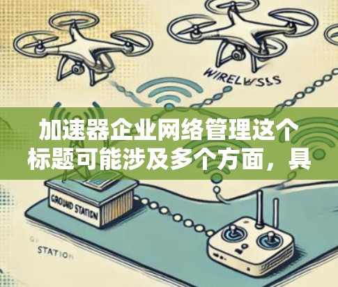 加速器企业网络管理这个标题可能涉及多个方面,具体含义需要更多信息来明确。以下是一些可能的解释和建议 加速器企业网络管理这个标题可能涉及多个方面,具体含义需要更多信息来明确。以下是一些可能的解释和建议