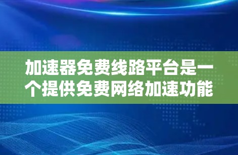 加速器免费线路平台是一个提供免费网络加速功能的互联网加速网站或应用。这些平台允许用户免费下载和使用加速软件,从而享受更快的网络连接。以下是详细的分步解释 加速器免费线路平台是一个提供免费网络加速功能的互联网加速网站或应用。这些平台允许用户免费下载和使用加速软件,从而享受更快的网络连接。以下是详细的分步解释