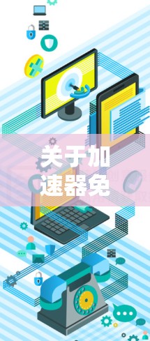 关于加速器免费线路226，目前没有公开的信息表明226年有特定的加速器或网络设备推出免费服务。不过，我可以提供一些一般性的建议和潜在的可能性