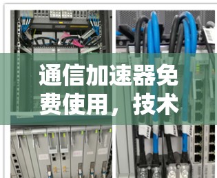 通信加速器免费使用，技术驱动的高效传输之道