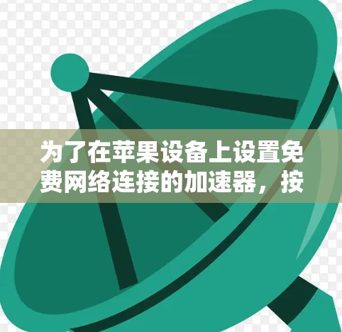 为了在苹果设备上设置免费网络连接的加速器，按照以下步骤进行操作