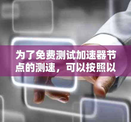为了免费测试加速器节点的测速,可以按照以下步骤操作 为了免费测试加速器节点的测速,可以按照以下步骤操作