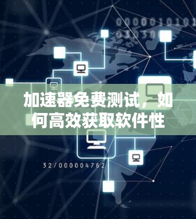 加速器免费测试,如何高效获取软件性能数据 加速器免费测试,如何高效获取软件性能数据