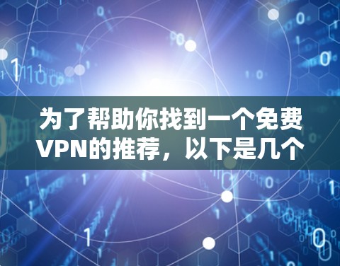 为了帮助你找到一个免费VPN的推荐,以下是几个推荐的平台 为了帮助你找到一个免费VPN的推荐,以下是几个推荐的平台