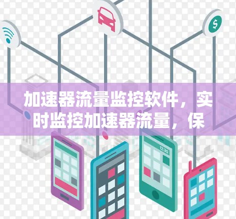 加速器流量监控软件,实时监控加速器流量,保障网络性能 加速器流量监控软件,实时监控加速器流量,保障网络性能
