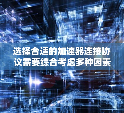 选择合适的加速器连接协议需要综合考虑多种因素,以下是一些关键点和推荐 选择合适的加速器连接协议需要综合考虑多种因素,以下是一些关键点和推荐