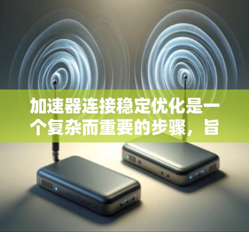 加速器连接稳定优化是一个复杂而重要的步骤,旨在提高图形处理器(GPU)的性能和连接稳定性。以下是一个详细的步骤指南,帮助您有效优化加速器的连接稳定 加速器连接稳定优化是一个复杂而重要的步骤,旨在提高图形处理器(GPU)的性能和连接稳定性。以下是一个详细的步骤指南,帮助您有效优化加速器的连接稳定