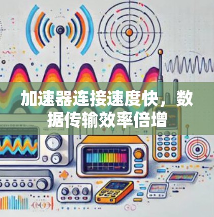 加速器连接速度快,数据传输效率倍增 加速器连接速度快,数据传输效率倍增