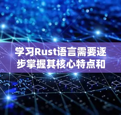 学习Rust语言需要逐步掌握其核心特点和功能，以下是一步步的指南