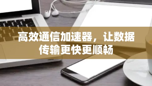 高效通信加速器，让数据传输更快更顺畅