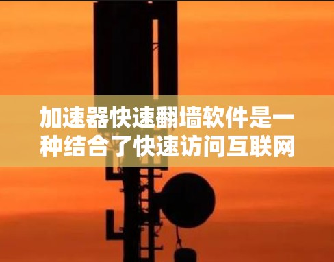 加速器快速翻墙软件是一种结合了快速访问互联网资源和过滤不希望看到的内容的软件。以下是对其的详细分析 加速器快速翻墙软件是一种结合了快速访问互联网资源和过滤不希望看到的内容的软件。以下是对其的详细分析