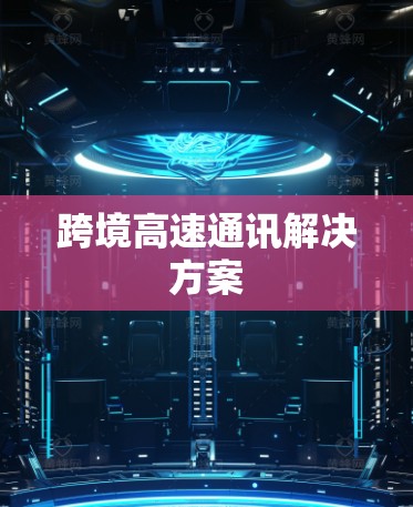 跨境高速通讯解决方案 跨境高速通讯解决方案