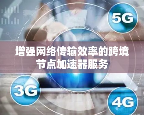 增强网络传输效率的跨境节点加速器服务 增强网络传输效率的跨境节点加速器服务