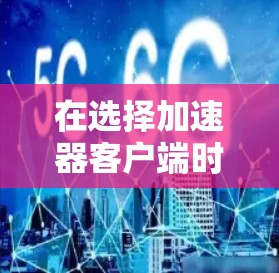 在选择加速器客户端时，首先需要明确你的使用场景和需求。以下是对不同应用的分析和建议