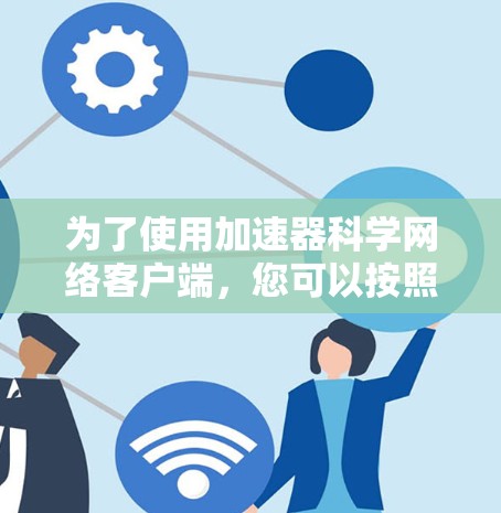 为了使用加速器科学网络客户端,您可以按照以下步骤进行 为了使用加速器科学网络客户端,您可以按照以下步骤进行