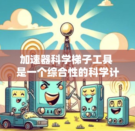 加速器科学梯子工具 是一个综合性的科学计算和工程工具链,旨在提升在科学计算中的效率。以下是对该工具链的详细分析 加速器科学梯子工具 是一个综合性的科学计算和工程工具链,旨在提升在科学计算中的效率。以下是对该工具链的详细分析