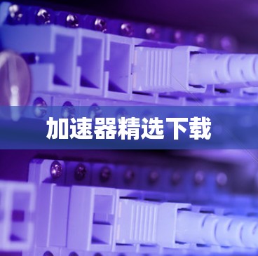 加速器精选下载 加速器精选下载