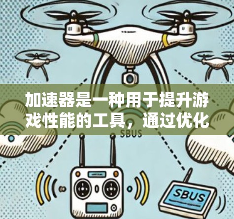 加速器是一种用于提升游戏性能的工具,通过优化游戏引擎、动画引擎和图形引擎来提升游戏运行效率。以下是针对加速器使用和优化的详细指南 加速器是一种用于提升游戏性能的工具,通过优化游戏引擎、动画引擎和图形引擎来提升游戏运行效率。以下是针对加速器使用和优化的详细指南
