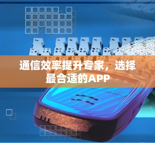 通信效率提升专家,选择最合适的APP 通信效率提升专家,选择最合适的APP
