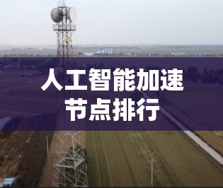 人工智能加速节点排行 人工智能加速节点排行