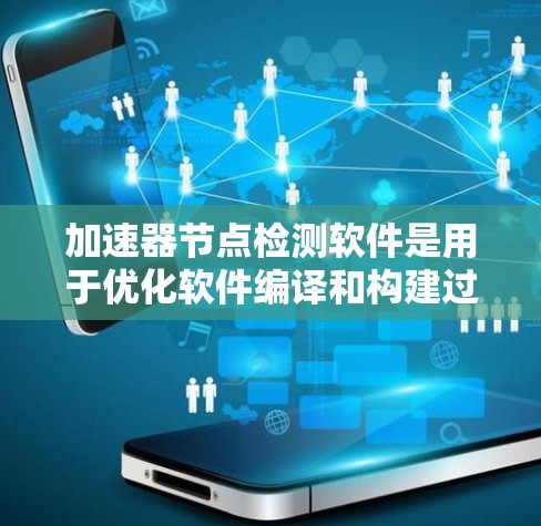 加速器节点检测软件是用于优化软件编译和构建过程中的关键工具。以下是对该主题的分步说明 加速器节点检测软件是用于优化软件编译和构建过程中的关键工具。以下是对该主题的分步说明