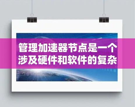 管理加速器节点是一个涉及硬件和软件的复杂过程，涵盖多个关键步骤。以下是对加速器节点管理的详细指南