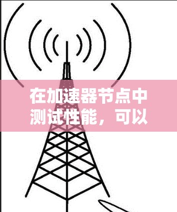 在加速器节点中测试性能，可以按照以下步骤进行