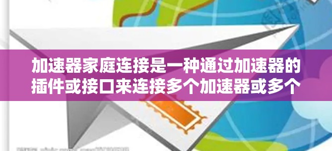 加速器家庭连接是一种通过加速器的插件或接口来连接多个加速器或多个设备上的加速器,旨在提高软件的性能和运行效率。以下是对加速器家庭连接的详细分析 加速器家庭连接是一种通过加速器的插件或接口来连接多个加速器或多个设备上的加速器,旨在提高软件的性能和运行效率。以下是对加速器家庭连接的详细分析