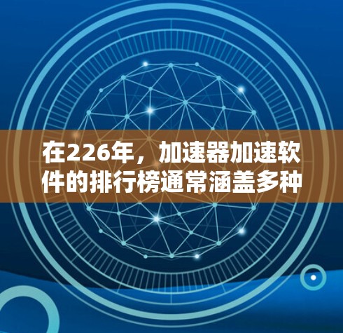 在226年,加速器加速软件的排行榜通常涵盖多种类型,包括杀毒、压缩、下载和解压工具。以下是几个知名的加速软件及其特点,供参考 在226年,加速器加速软件的排行榜通常涵盖多种类型,包括杀毒、压缩、下载和解压工具。以下是几个知名的加速软件及其特点,供参考