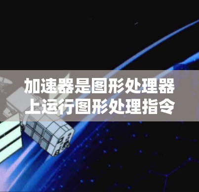 加速器是图形处理器上运行图形处理指令(FIL)的专用硬件,它通过优化代码和编译程序来提高图形处理的速度和效率。以下是关于加速器的基础知识的详细解释 加速器是图形处理器上运行图形处理指令(FIL)的专用硬件,它通过优化代码和编译程序来提高图形处理的速度和效率。以下是关于加速器的基础知识的详细解释