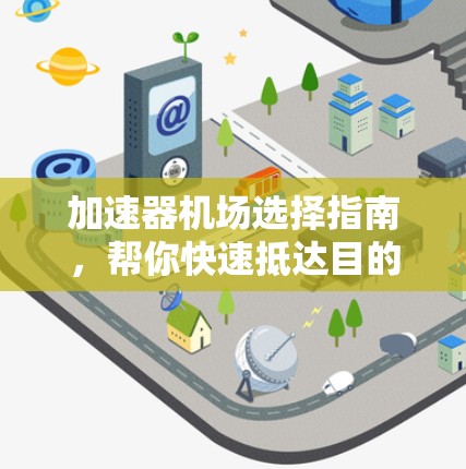 加速器机场选择指南,帮你快速抵达目的地的机场选择指南 加速器机场选择指南,帮你快速抵达目的地的机场选择指南