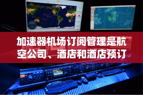 加速器机场订阅管理是航空公司、酒店和酒店预订系统中的一项重要功能,旨在通过订阅这些机场的航班和酒店,确保飞机能够顺利起飞。以下是该功能的主要内容和流程 加速器机场订阅管理是航空公司、酒店和酒店预订系统中的一项重要功能,旨在通过订阅这些机场的航班和酒店,确保飞机能够顺利起飞。以下是该功能的主要内容和流程