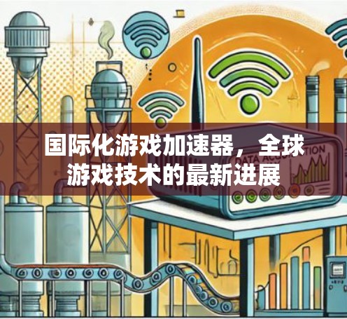 国际化游戏加速器，全球游戏技术的最新进展