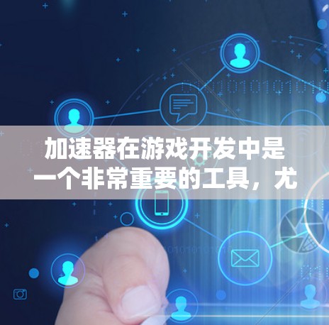 加速器在游戏开发中是一个非常重要的工具，尤其是在处理大量游戏资源时。加速器可以帮助用户更快地加载游戏、节省带宽，甚至在游戏外使用加速器。以下是关于加速器海外游戏服务器的一些关键信息
