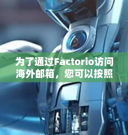 为了通过Factorio访问海外邮箱,您可以按照以下步骤操作 为了通过Factorio访问海外邮箱,您可以按照以下步骤操作