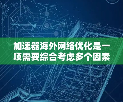 加速器海外网络优化是一项需要综合考虑多个因素的复杂任务,通过以下步骤可以有效地提升网络性能 加速器海外网络优化是一项需要综合考虑多个因素的复杂任务,通过以下步骤可以有效地提升网络性能