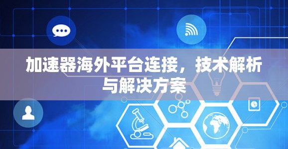加速器海外平台连接,技术解析与解决方案 加速器海外平台连接,技术解析与解决方案