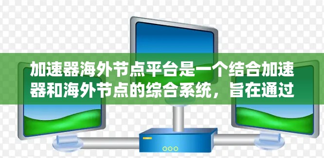 加速器海外节点平台是一个结合加速器和海外节点的综合系统,旨在通过高性能计算资源提升整体计算效率。以下是该平台的详细介绍 加速器海外节点平台是一个结合加速器和海外节点的综合系统,旨在通过高性能计算资源提升整体计算效率。以下是该平台的详细介绍