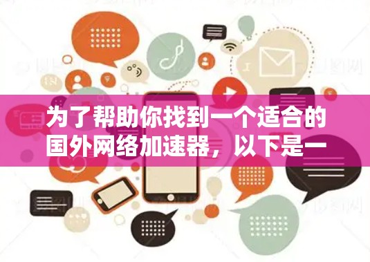 为了帮助你找到一个适合的国外网络加速器,以下是一些详细的信息和推荐步骤 为了帮助你找到一个适合的国外网络加速器,以下是一些详细的信息和推荐步骤