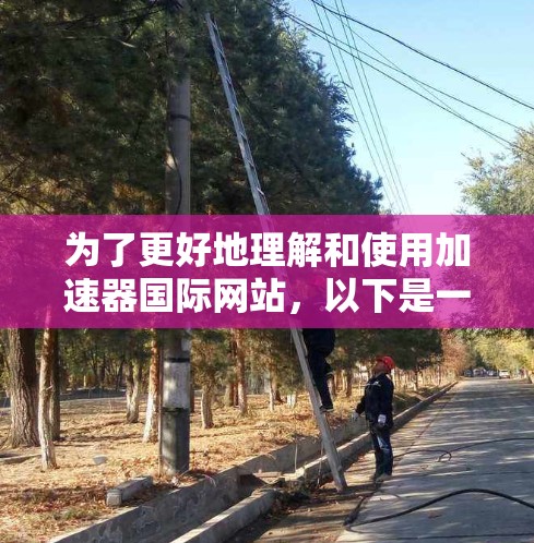 为了更好地理解和使用加速器国际网站,以下是一步步的指南 为了更好地理解和使用加速器国际网站,以下是一步步的指南