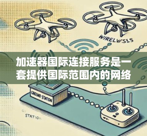 加速器国际连接服务是一套提供国际范围内的网络加速工具的解决方案,旨在帮助用户在不同国家和地区快速连接网络。以下是该服务的详细分析 加速器国际连接服务是一套提供国际范围内的网络加速工具的解决方案,旨在帮助用户在不同国家和地区快速连接网络。以下是该服务的详细分析