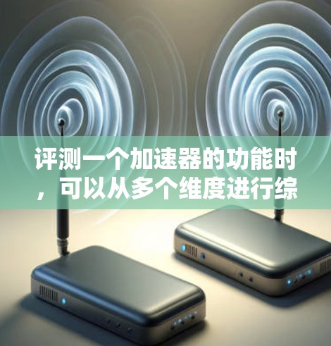评测一个加速器的功能时,可以从多个维度进行综合评估,包括功能、性能、用户体验和价格。以下是一个结构清晰的评测报告 评测一个加速器的功能时,可以从多个维度进行综合评估,包括功能、性能、用户体验和价格。以下是一个结构清晰的评测报告