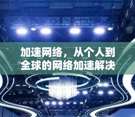 加速网络,从个人到全球的网络加速解决方案 加速网络,从个人到全球的网络加速解决方案