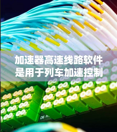 加速器高速线路软件是用于列车加速控制的关键系统,其功能涵盖了从控制到优化的各个环节。以下是该领域的详细解析 加速器高速线路软件是用于列车加速控制的关键系统,其功能涵盖了从控制到优化的各个环节。以下是该领域的详细解析