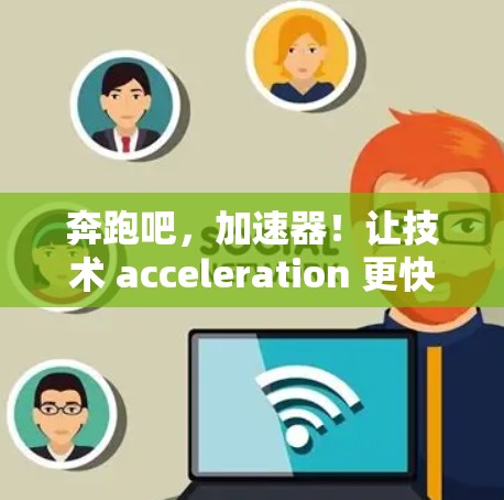 奔跑吧,加速器!让技术 acceleration 更快实现! 奔跑吧,加速器!让技术 acceleration 更快实现!