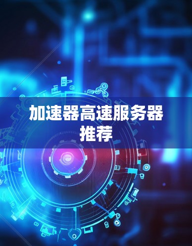 加速器高速服务器推荐 加速器高速服务器推荐
