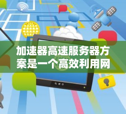 加速器高速服务器方案是一个高效利用网络资源的技术组合,旨在提升网络性能和用户体验。以下是对该方案的详细分析和总结 加速器高速服务器方案是一个高效利用网络资源的技术组合,旨在提升网络性能和用户体验。以下是对该方案的详细分析和总结