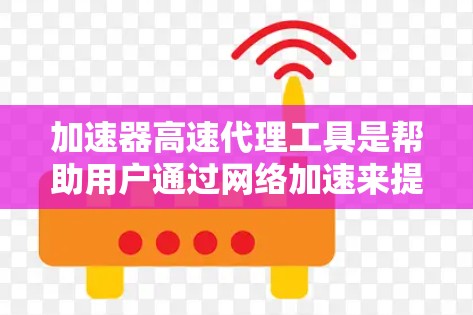 加速器高速代理工具是帮助用户通过网络加速来提升视频流和文件传输速度的实用工具。以下是关于加速器的详细分析 加速器高速代理工具是帮助用户通过网络加速来提升视频流和文件传输速度的实用工具。以下是关于加速器的详细分析