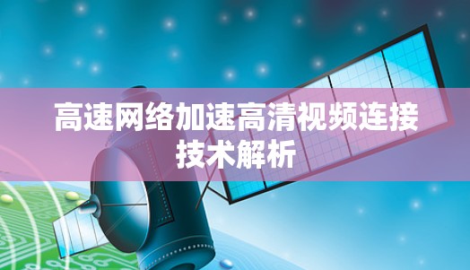 高速网络加速高清视频连接技术解析 高速网络加速高清视频连接技术解析